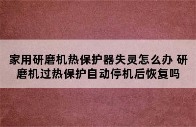 家用研磨机热保护器失灵怎么办 研磨机过热保护自动停机后恢复吗